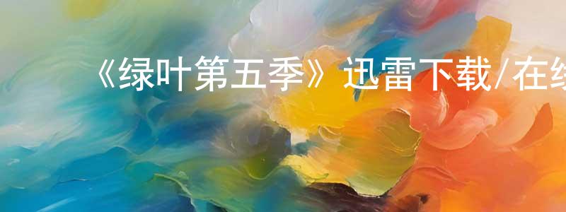 影视迷常志成的个人博客,《绿叶第五季》迅雷下载/在线观看-都市情感-美剧天堂